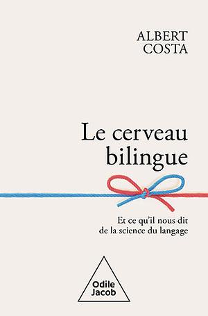 Le cerveau bilingue: et ce qu'il nous dit de la science du langage by Albert Costa