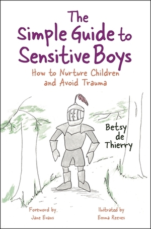 The Simple Guide to Sensitive Boys: How to Nurture Children and Avoid Trauma by Betsy De Thierry, Emma Reeves