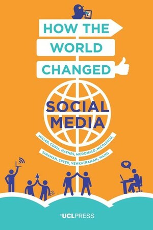How the World Changed Social Media by Daniel Miller, Tom McDonald, Nell Haynes, Shriram Venkatraman, Juliano Spyer, Xinyuan Wang, Elisabetta Costa, Jolynna Sinanan, Razvan Nicolescu