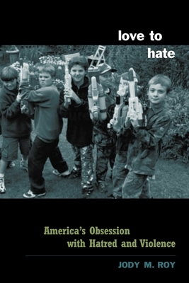 Love to Hate: America's Obsession with Hatred and Violence by Jody M. Roy