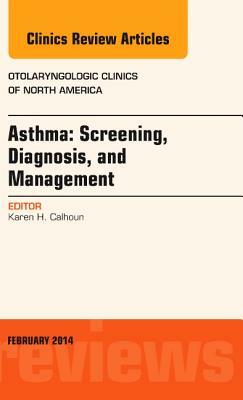 Asthma: Screening, Diagnosis, Management, an Issue of Otolaryngologic Clinics of North America, Volume 47-1 by Karen Calhoun