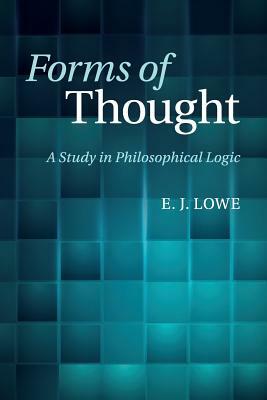 Forms of Thought: A Study in Philosophical Logic by E. J. Lowe