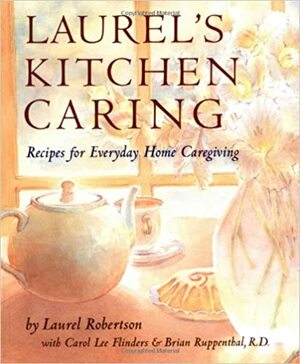 Laurel's Kitchen Caring: Recipes for Everyday Home Caregiving by Laurel Robertson, Brian Ruppenthal