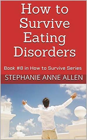 How to Survive Eating Disorders: Book #8 in How to Survive Series by Stephanie Anne Allen