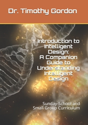 Introduction to Intelligent Design: A Companion Guide to Understanding Intelligent Design: Sunday-School and Small Group Curriculum by Timothy Gordon