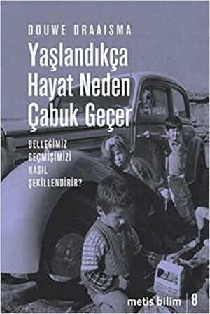 Yaşlandıkça Hayat Neden Çabuk Geçer: Belleğimiz Geçmişimizi Nasıl Şekillendirir? by Douwe Draaisma