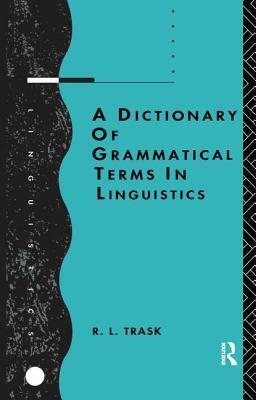 A Dictionary of Grammatical Terms in Linguistics by R. L. Trask