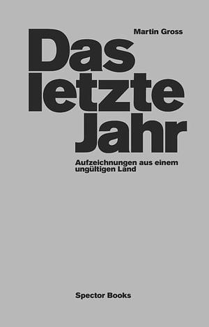 Das letzte Jahr: Aufzeichnungen aus einem ungültigen Land by Martin Gross