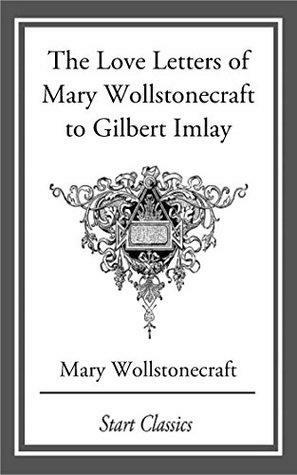Love Letters of Mary Wollstonecraft to Gilbert Imlay by Mary Wollstonecraft