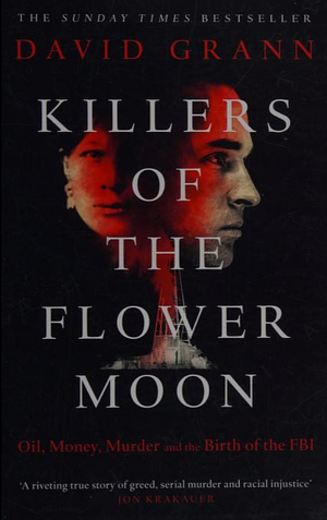 Killers of the Flower Moon: The Osage Murders and the Birth of the FBI by David Grann