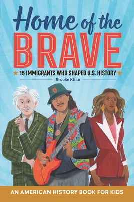 Home of the Brave: An American History Book for Kids: 15 Immigrants Who Shaped U.S. History by Brooke Khan