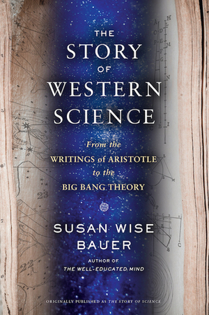 The Story of Western Science: From the Writings of Aristotle to the Big Bang Theory by Susan Wise Bauer