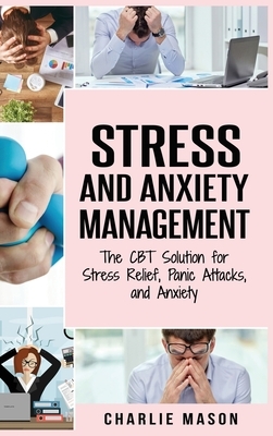 Stress and Anxiety Management: The CBT Solution for Stress Relief, Panic Attacks, and Anxiety: Stress and Anxiety Management by Charlie Mason