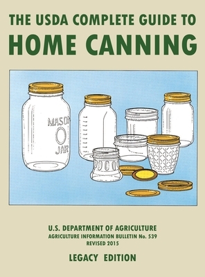 The USDA Complete Guide To Home Canning (Legacy Edition): The USDA's Handbook For Preserving, Pickling, And Fermenting Vegetables, Fruits, and Meats - by 