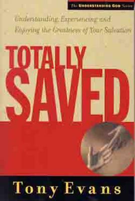 Totally Saved: Understanding, Experiencing, and Enjoying the Greatness of Your Salvation by Tony Evans