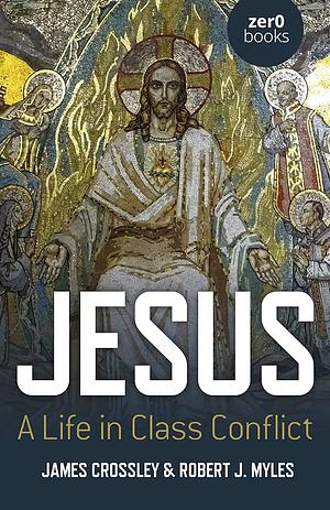 Jesus: A Life in Class Conflict by Robert J. Myles, JAMES. CROSSLEY
