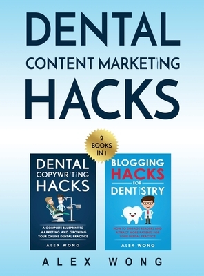 Dental Content Marketing Hacks: 2 Books In 1 - Dental Copywriting Hacks & Blogging Hacks For Dentistry by Alex Wong