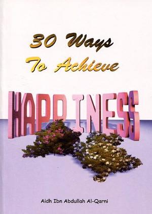 30 Ways to Achieve Happiness  by Aaidh Ibn Abdullah Al-Qarni