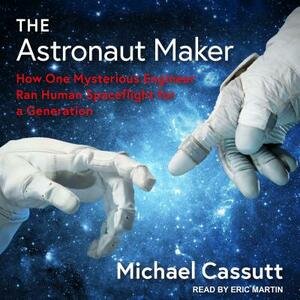 The Astronaut Maker: How One Mysterious Engineer Ran Human Spaceflight for a Generation by Michael Cassutt
