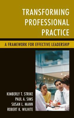 Transforming Professional Practice: A Framework for Effective Leadership by Susan L. Mann, Kimberly T. Strike, Paul A. Sims