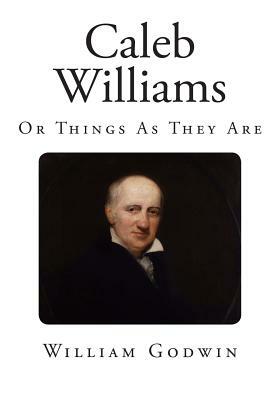 Caleb Williams: Or Things As They Are by William Godwin