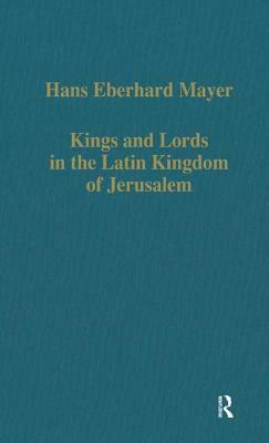 Kings and Lords in the Latin Kingdom of Jerusalem by Hans Eberhard Mayer