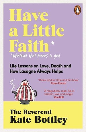 Have a Little Faith: Life Lessons on Love, Death and How Lasagne Always Helps by Kate Bottley