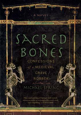 Sacred Bones: Confessions of a Medieval Grave Robber by Michael Spring