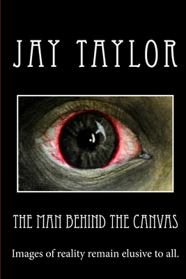 The Man Behind the Canvas by Jay Taylor