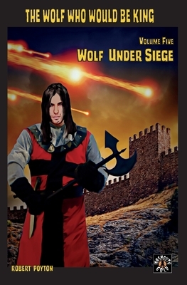 Wolf Under Siege: The Wolf Who Would be King 5 by Robert Poyton