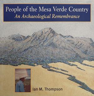 People of the Mesa Verde Country: An Archaeological Remembrance by Ian Thompson