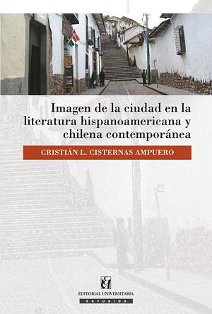 Imagen de la ciudad en la literatura hispanoamericana y chilena contemporánea by Cristián L. Cisternas Ampuero