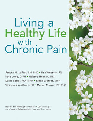 Living a Healthy Life with Chronic Pain by Lisa Webster, Sandra M. LeFort, Virginia Gonzalez, Halsted Holman, Kate Lorig, Marian Minor, Diana Laurent, David Sobel