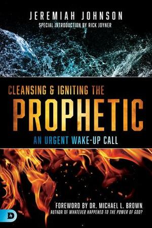 Cleansing and Igniting the Prophetic: An Urgent Wake-Up Call by Jeremiah Johnson