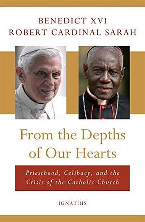 From the Depths of Our Hearts: Priesthood, Celibacy and the Crisis of the Catholic Church by Pope Benedict XVI, Pope Benedict XVI, Pope Benedict XVI, Robert Sarah
