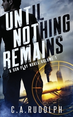 Until Nothing Remains: A Hybrid Post-Apocalyptic Espionage Adventure (A Gun Play Novel: Volume 1) by C. a. Rudolph