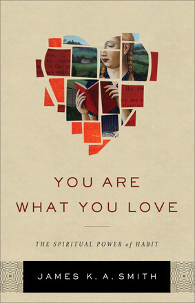 You Are What You Love: The Spiritual Power of Habit by James K.A. Smith