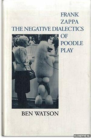 Frank Zappa: The Negative Dialectics Of Poodle Play by Ben Watson
