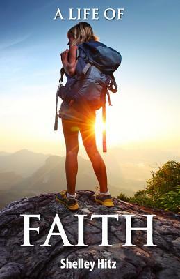 A Life of Faith: 21 Days to Overcoming Fear and Doubt by Shelley Hitz
