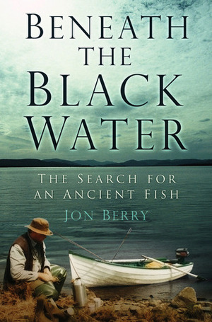 Beneath the Black Water: The Search for an Ancient Fish by Jonathan Berry, Chris Yates