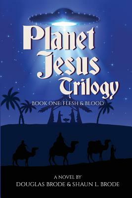 Planet Jesus Trilogy: Book One: Flesh and Blood by Douglas Brode, Shaun L. Brode