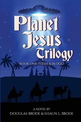 Planet Jesus Trilogy: Book One: Flesh and Blood by Shaun L. Brode, Douglas Brode