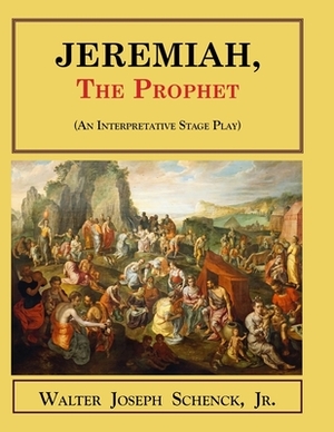 Jeremiah, the Prophet: (An Interpretative Stage Play) by Walter Joseph Schenck