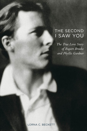 The Second I Saw You: The True Love Story of Rupert Brooke and Phyllis Gardner by Lorna C. Beckett