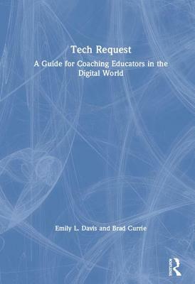 Tech Request: A Guide for Coaching Educators in the Digital World by Brad Currie, Emily L. Davis