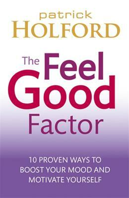 The Feel Good Factor: 10 Proven Ways to Feel Happy and Motivated by Patrick Holford