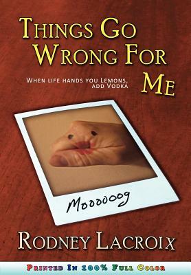 Things Go Wrong For Me (when life hands you lemons, add vodka) by Rodney LaCroix