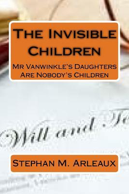 The Invisible Children: Mr Vanwinkle's Daughters Are Nobody's Children by Stephan M. Arleaux