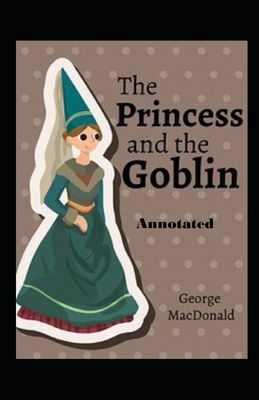 The Princess and the Goblin Annotated by George MacDonald