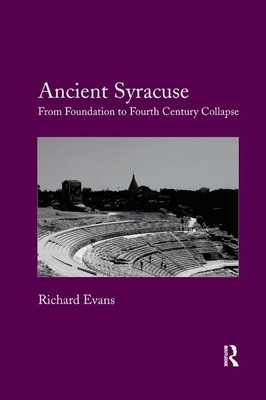 Ancient Syracuse: From Foundation to Fourth Century Collapse by Richard Evans
